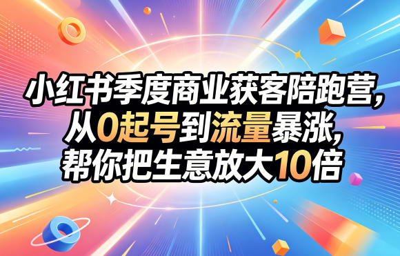 小红书季度商业获客陪跑营，从0起号到流量暴涨，帮你把生意放大10倍-悟空知识星球