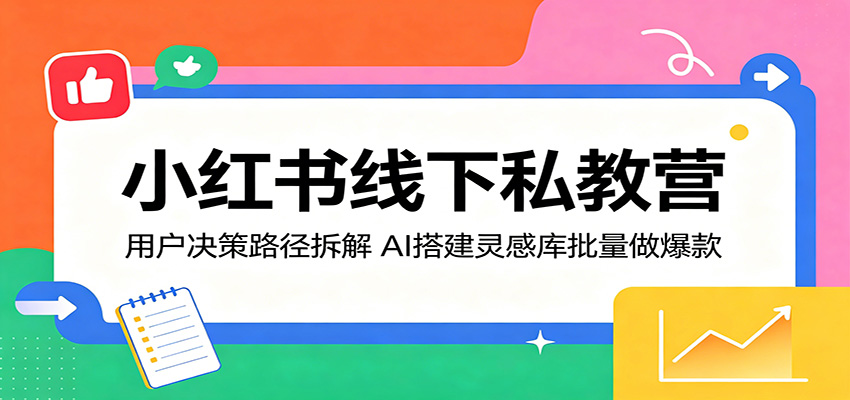 小红书线下私教营:用户决策路径拆解,AI搭建灵感库批量做爆款-悟空知识星球