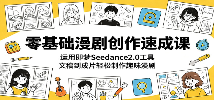 零基础漫剧创作速成课：运用即梦Seedance2.0工具，文稿到成片轻松制作趣味漫剧-悟空知识星球