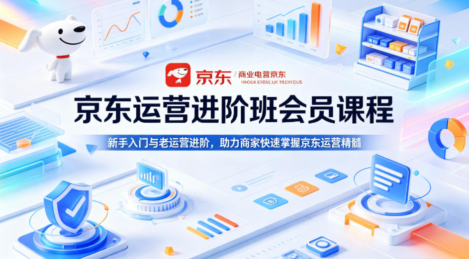 京东运营进阶班会员课程，新手入门与老运营进阶，助力商家快速掌握京东运营精髓-悟空知识星球