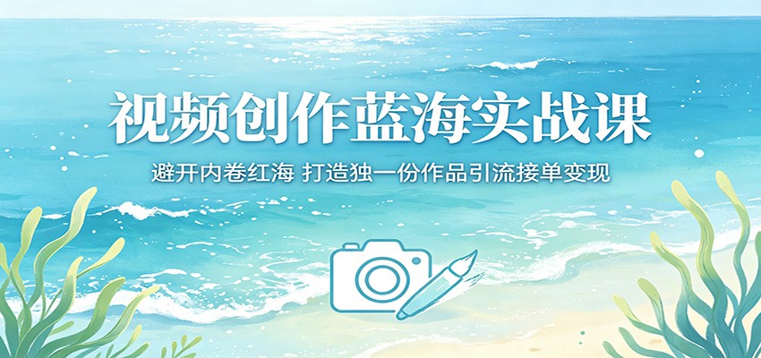 视频创作蓝海实战课:避开内卷红海,打造独一份作品引流接单变现-悟空知识星球