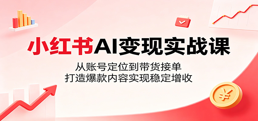 小红书AI变现实战课：从账号定位到带货接单，打造爆款内容实现稳定增收-悟空知识星球