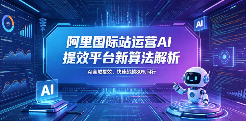 阿里国际站运营AI提效平台新算法解析26年5月新课，AI全域提效，快速超越80%同行-悟空知识星球