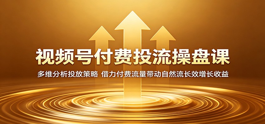 视频号付费投流操盘课：多维分析投放策略，借力付费流量带动自然流长效增长收益-悟空知识星球