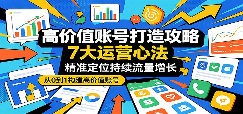 高价值账号打造攻略：7大运营心法，精准定位持续流量增长-悟空知识星球