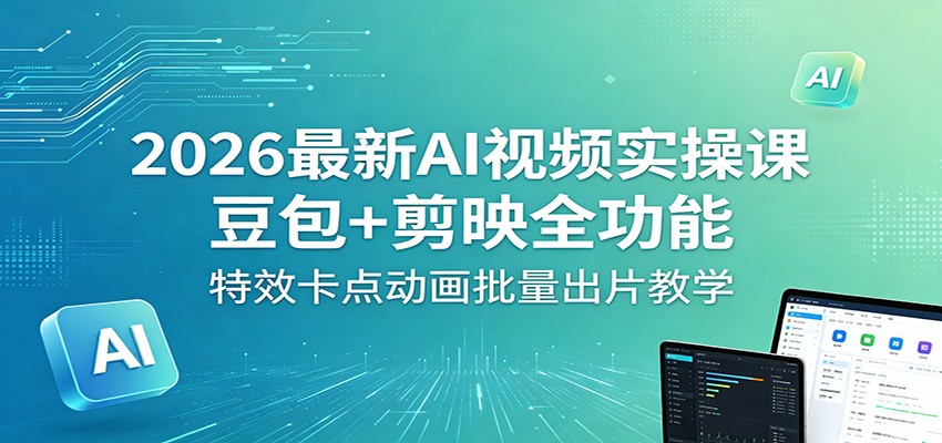 2026最新AI视频实操课：豆包+剪映全功能，特效卡点动画批量出片教学-悟空知识星球