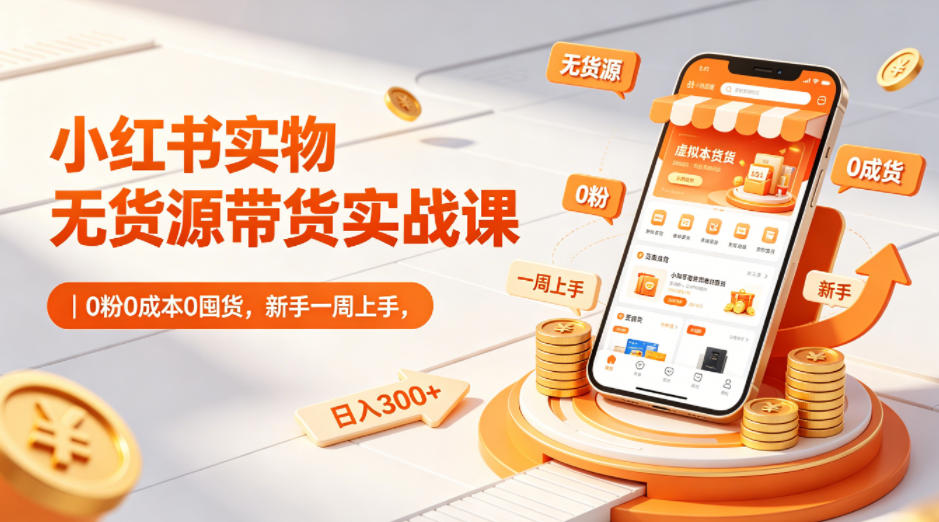 小红书实物无货源带货实战课｜0粉0成本0囤货，新手一周上手，日入300+-悟空知识星球
