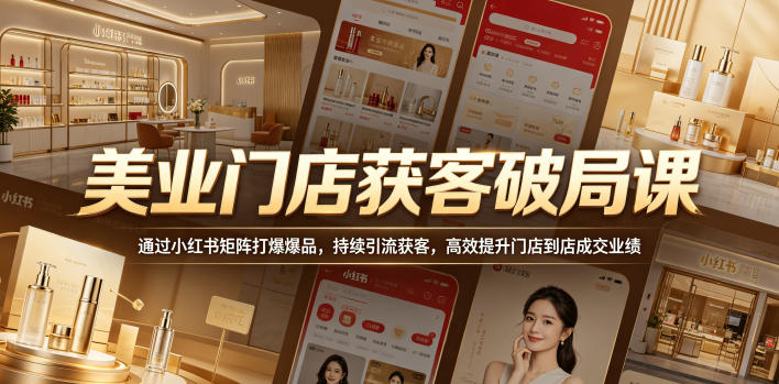 美业门店获客破局课，通过小红书矩阵打爆爆品，持续引流获客，高效提升门店到店成交业绩-悟空知识星球