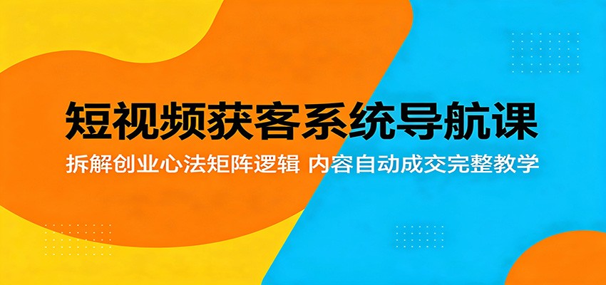 短视频获客系统导航课:拆解创业心法矩阵逻辑,内容自动成交完整教学-悟空知识星球