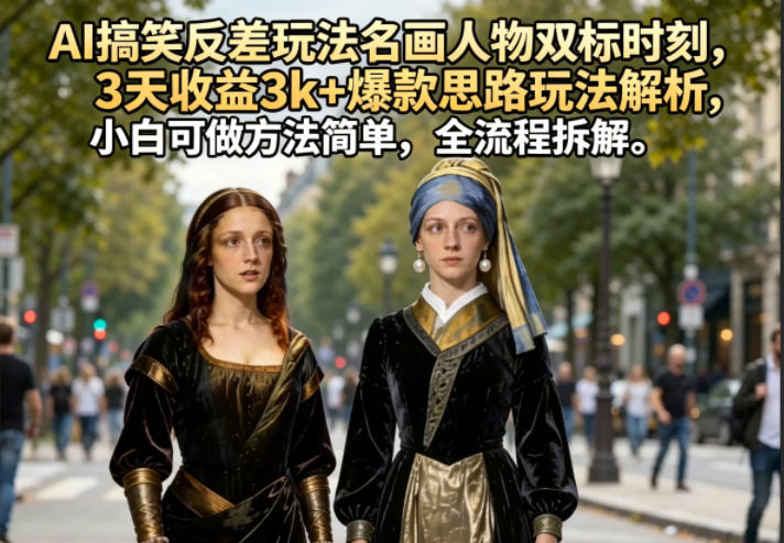 AI搞笑反差玩法名画人物双标时刻，3天收益3k+爆款思路玩法解析，小白可做方法简单，全流程拆解-悟空知识星球