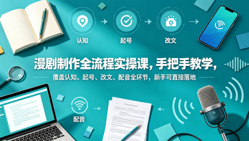 漫剧制作全流程实操课，手把手教学，覆盖认知、起号、改文、配音全环节，新手可直接落地-悟空知识星球