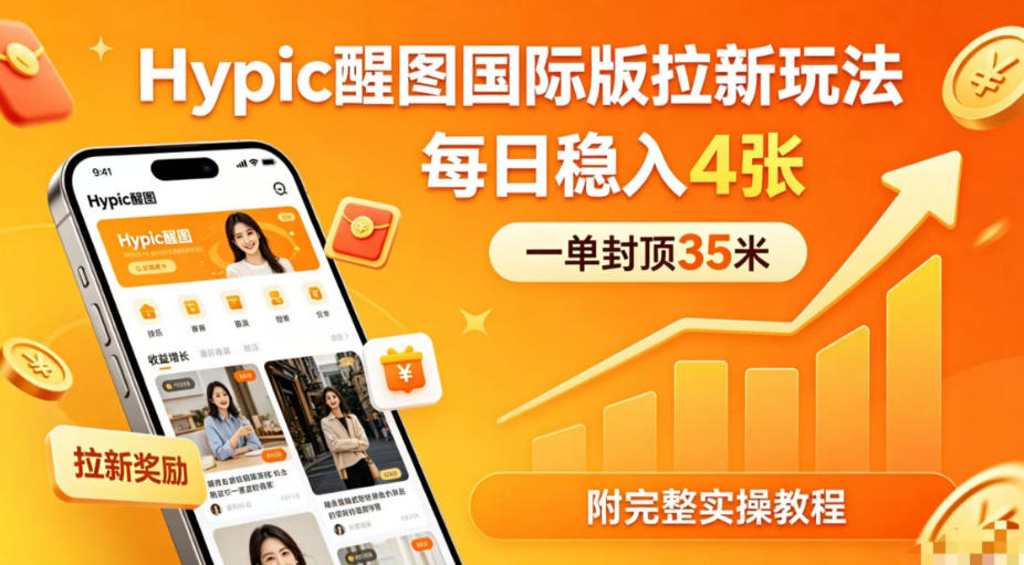 一单封顶35米，实测Hypic醒图国际版拉新玩法，每日稳入4张（附完整实操教程）-悟空知识星球