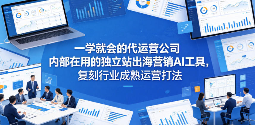 一学就会的代运营公司内部在用的独立站出海营销AI工具，复刻行业成熟运营打法-悟空知识星球