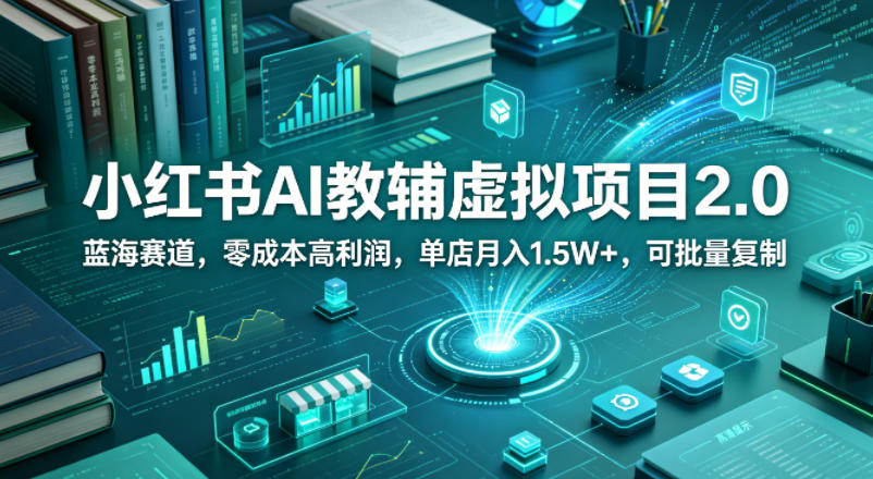 小红书AI教辅虚拟项目2.0，蓝海赛道，零成本高利润，单店月入1.5W+，可批量复制-悟空知识星球