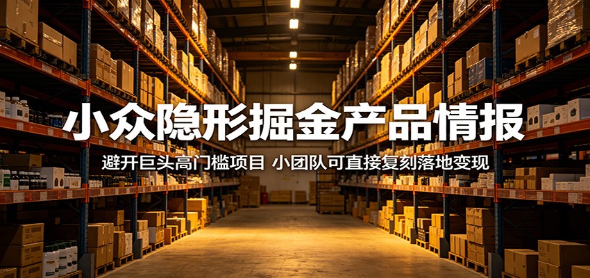 小众隐形掘金产品情报：避开巨头高门槛项目，小团队可直接复刻落地变现-悟空知识星球