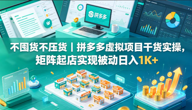 不囤货不压货｜拼多多虚拟项目干货实操，矩阵起店实现被动日入1K+【揭秘】-悟空知识星球