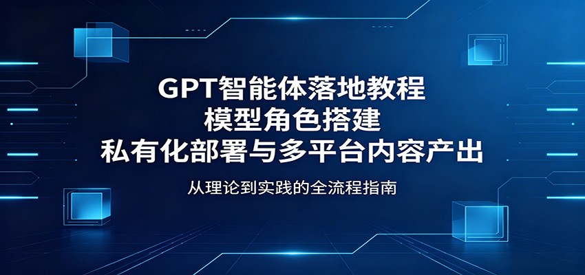 GPT智能体落地教程：模型角色搭建，私有化部署与多平台内容产出-悟空知识星球