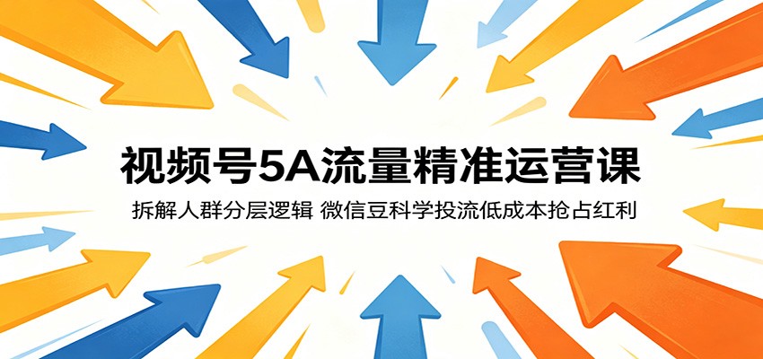 视频号5A流量精准运营课:拆解人群分层逻辑,微信豆科学投流低成本抢占红利-悟空知识星球