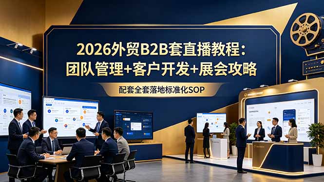 （18994期）2026外贸B2B套直播教程：团队管理+客户开发+展会攻略，配套全套落地标准化SOP-悟空知识星球