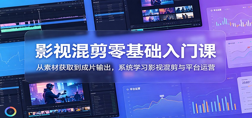 影视混剪零基础入门课：从素材获取到成片输出，系统学习影视混剪与平台运营-悟空知识星球