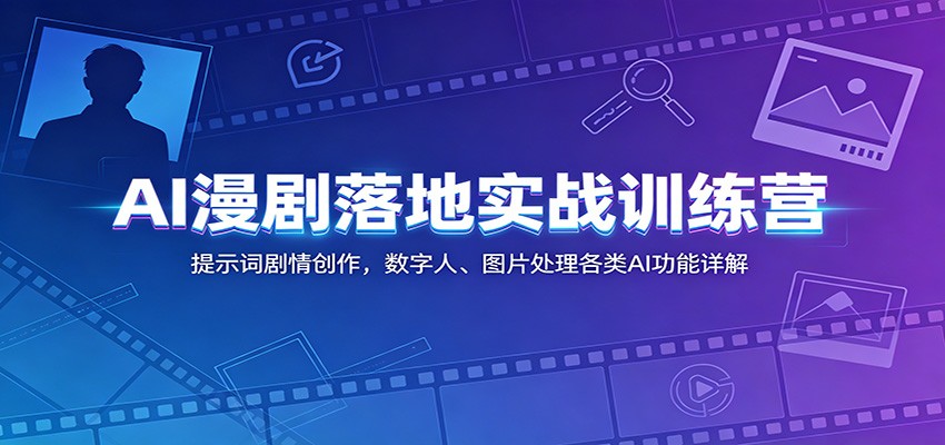 AI漫剧落地实战训练营:提示词剧情创作,数字人、图片处理各类AI功能详解-悟空知识星球