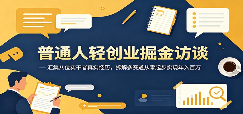 普通人轻创业掘金访谈：汇集八位实干者真实经历，拆解多赛道从零起步实现年入百万-悟空知识星球