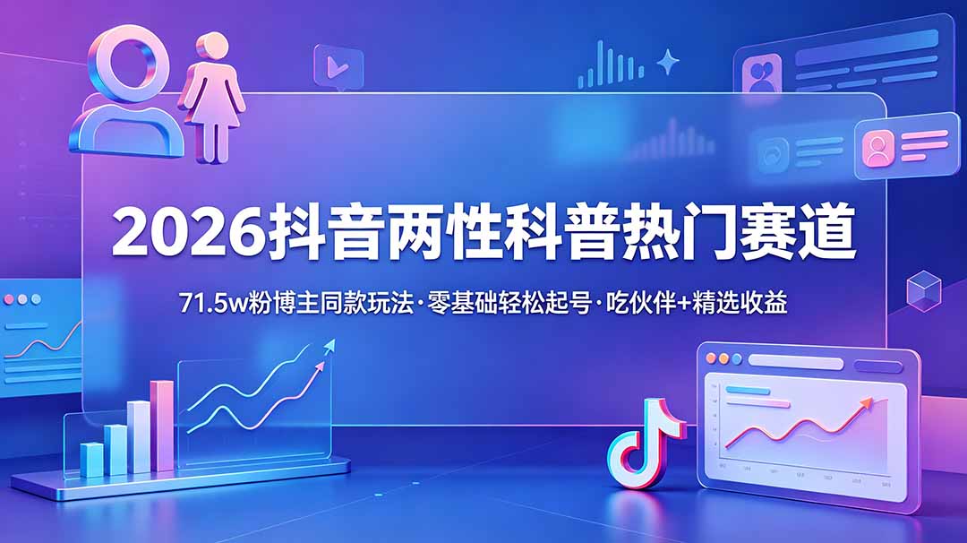 (18981期)2026抖音两性科普热门赛道,71.5w粉博主同款玩法,零基础轻松起号,吃伙伴+精选收益-悟空知识星球