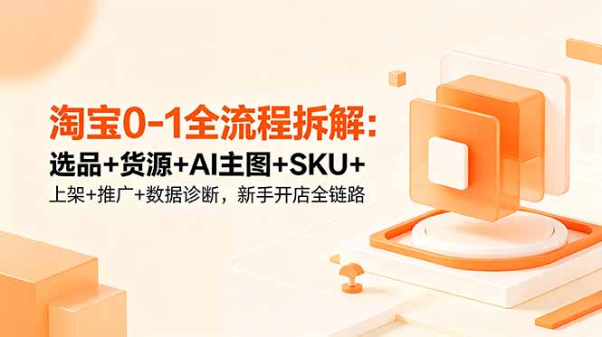 （18765期）淘宝0-1全流程拆解：选品+货源+AI主图+SKU+上架+推广+数据诊断，新手开店全链路-悟空知识星球
