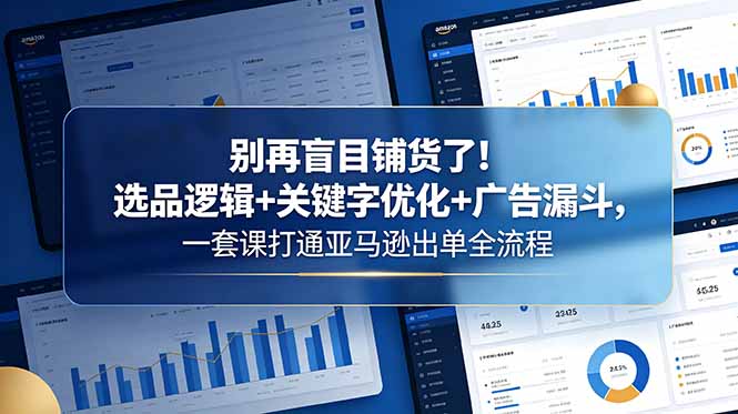 (18705期)别再盲目铺货了!选品逻辑+关键字优化+广告漏斗,一套课打通亚马逊出单全流程-悟空知识星球