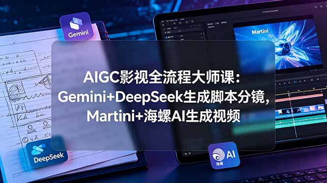 （19008期）AIGC影视全流程大师课：Gemini+DeepSeek生成脚本分镜，Martini+海螺AI生成视频-悟空知识星球