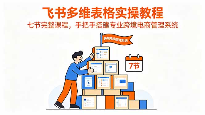 (18878期)飞书多维表格实操教程,七节完整课程,手把手搭建专业跨境电商管理系统-悟空知识星球
