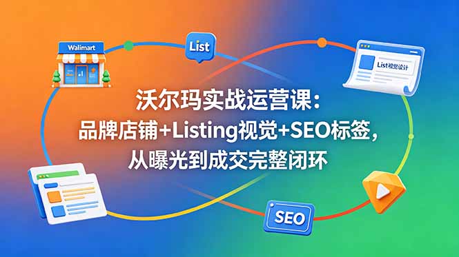 （18740期）沃尔玛实战运营课：品牌店铺+Listing视觉+SEO标签，从曝光到成交完整闭环-悟空知识星球