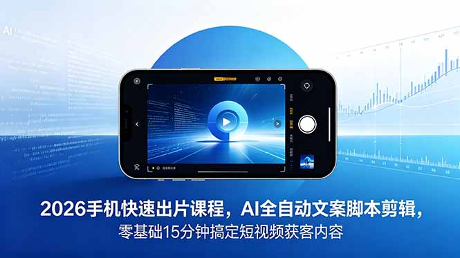 （18742期）2026 手机快速出片课程，AI 全自动文案脚本剪辑，零基础 15 分钟搞定短视频获客内容-悟空知识星球
