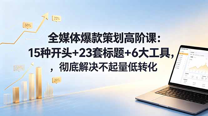 （18754期）全媒体爆款策划高阶课：15种开头+23套标题+6大工具，彻底解决不起量低转化-悟空知识星球