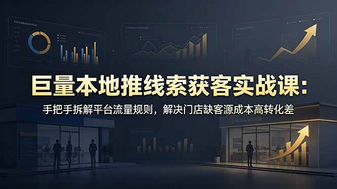 （19061期）巨量本地推线索获客实战课：手把手拆解平台流量规则，解决门店缺客源成本高转化差-悟空知识星球
