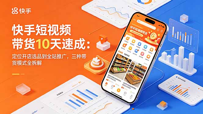 (18706期)快手短视频带货10天速成:定位开店选品到全站推广,三种带货模式全拆解-悟空知识星球
