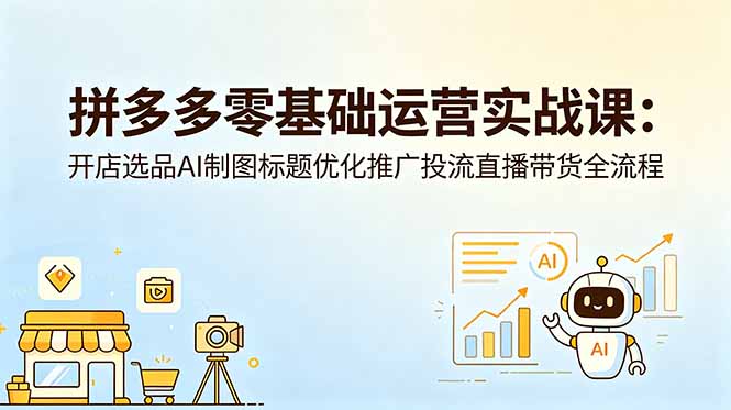 (18732期)拼多多零基础运营实战课:开店选品AI制图标题优化推广投流直播带货全流程-悟空知识星球