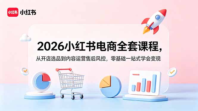 （18957期）2026小红书电商全套课程，从开店选品到内容运营售后风控，零基础一站式学会变现-悟空知识星球
