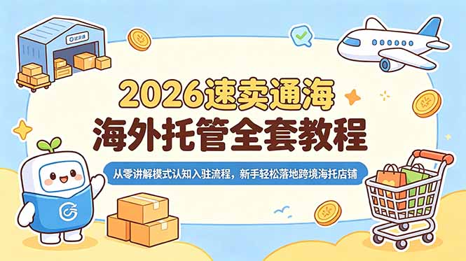 （18960期）2026速卖通海外托管全套教程，从零讲解模式认知入驻流程，新手轻松落地跨境海托店铺-悟空知识星球