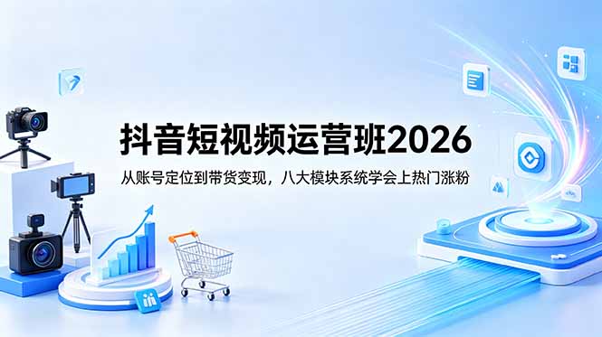 （18686期）抖音短视频运营班2026：从账号定位到带货变现，八大模块系统学会上热门涨粉-悟空知识星球
