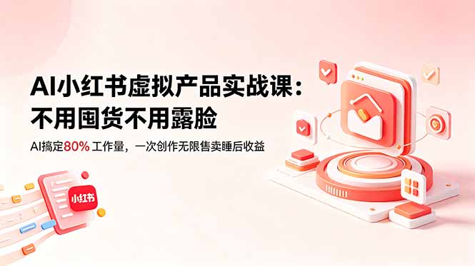 (18818期)AI小红书虚拟产品实战课-更新:不用囤货不用露脸,AI搞定80%工作量,一次创作无限售卖睡后收益-悟空知识星球