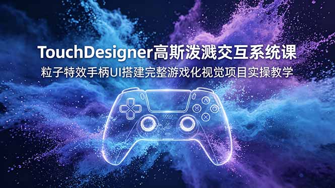 （19029期）TouchDesigner高斯泼溅交互系统课，粒子特效手柄UI搭建完整游戏化视觉项目实操教学-悟空知识星球