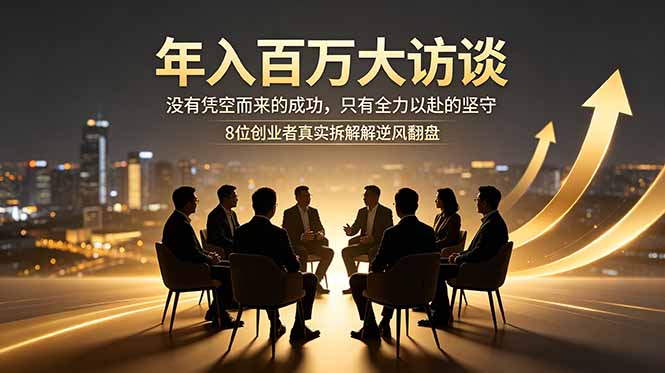 （18723期）年入百万大访谈：没有凭空而来的成功，只有全力以赴的坚守，8位创业者真实拆解逆风翻盘路-悟空知识星球