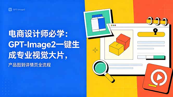 （18693期）电商设计师必学-更新：GPT-Image2一键生成专业视觉大片，产品图到详情页全流程-悟空知识星球