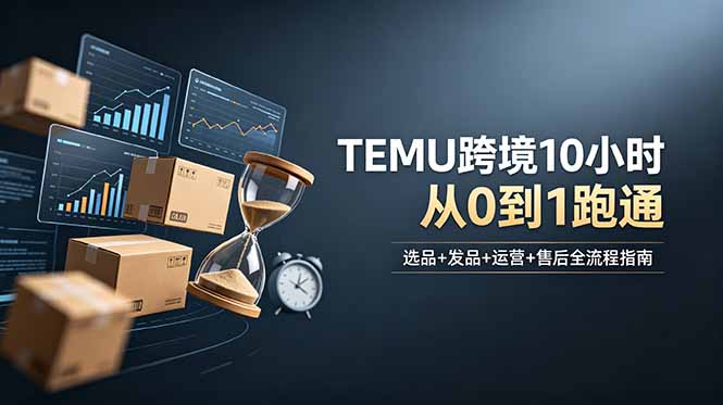 (18964期)想做TEMU跨境但不知从何下手?选品+发品+运营+售后,10小时从0到1跑通-悟空知识星球