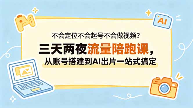（18699期）不会定位不会起号不会做视频？三天两夜流量陪跑课，从账号搭建到AI出片一站式搞定-悟空知识星球