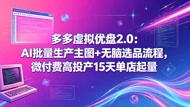 （18696期）多多虚拟优盘2.0：AI批量生产主图+无脑选品流程，微付费高投产15天单店起量-悟空知识星球