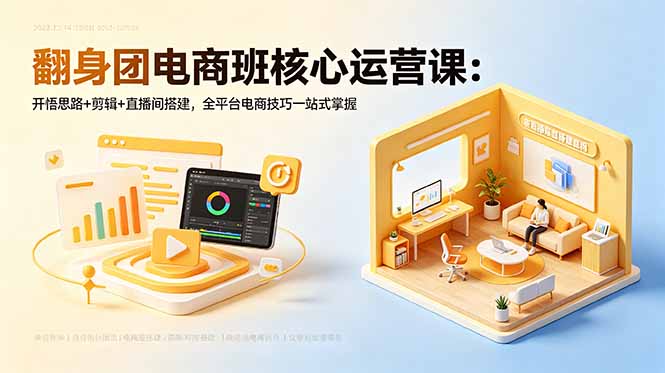 （18701期）翻身团电商班核心运营课：开悟思路+剪辑+直播间搭建，全平台电商技巧一站式掌握-悟空知识星球