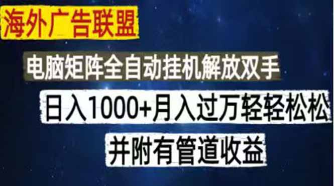 （18989期）海外广告联盟每天几分钟日入1000+无脑操作，可矩阵并附有管道收益-悟空知识星球