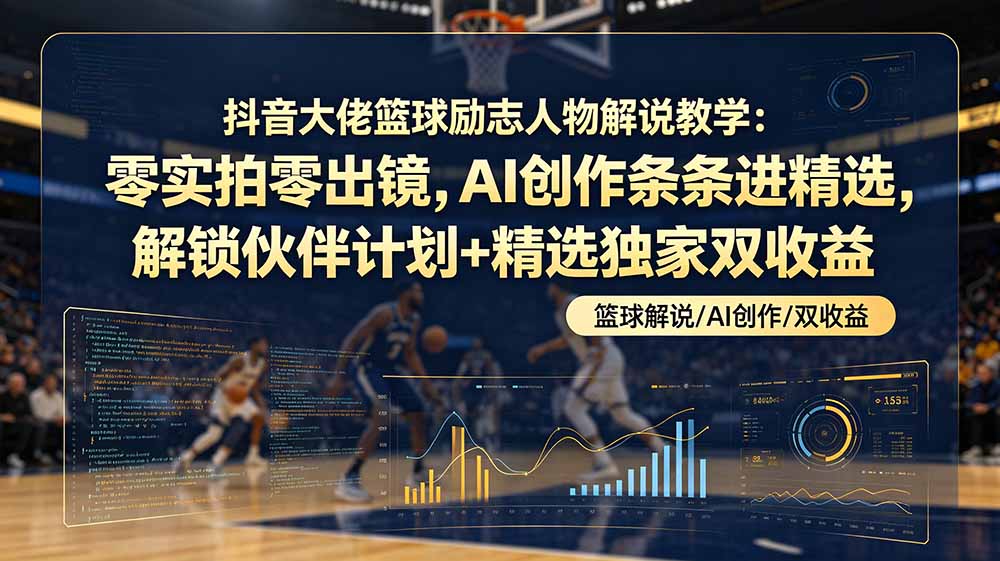 （19047期）抖音大佬篮球励志人物解说教学：零实拍零出镜，AI创作条条进精选，解锁伙伴计划+精选独家双收益-悟空知识星球